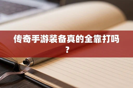 传奇手游装备真的全靠打吗？