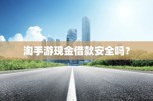 淘手游现金借款安全吗？