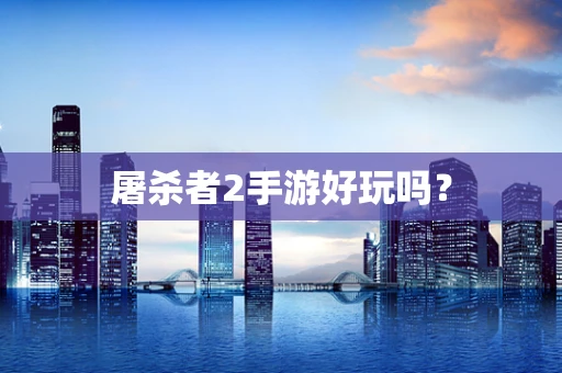 屠杀者2手游好玩吗？