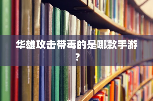华雄攻击带毒的是哪款手游？