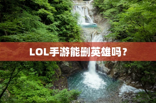 LOL手游能删英雄吗？