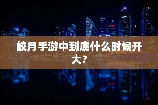 皎月手游中到底什么时候开大？