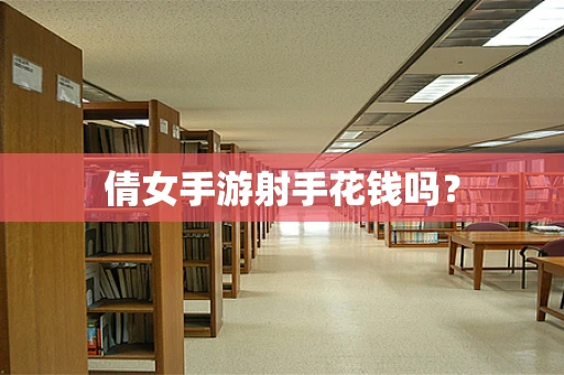 倩女手游射手花钱吗？
