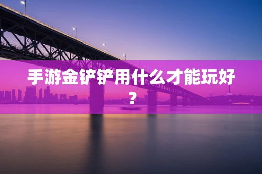 手游金铲铲用什么才能玩好？