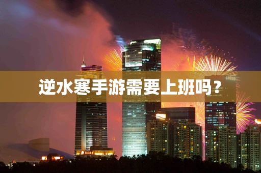 逆水寒手游需要上班吗？