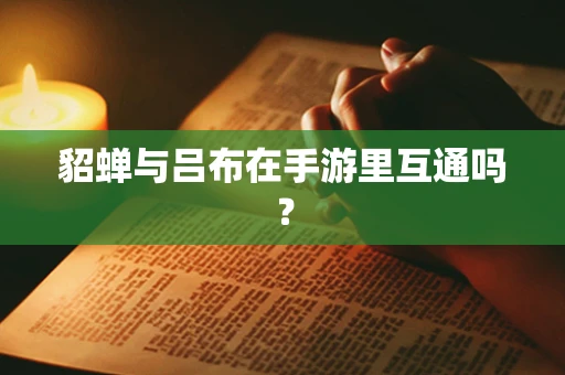 貂蝉与吕布在手游里互通吗？
