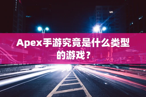 Apex手游究竟是什么类型的游戏？