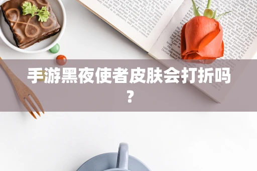 手游黑夜使者皮肤会打折吗？