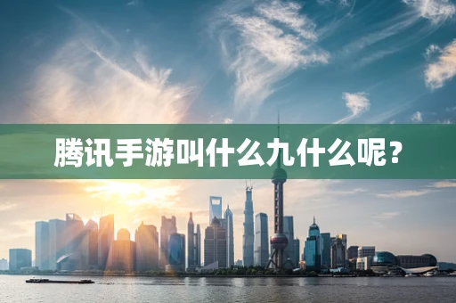 腾讯手游叫什么九什么呢？