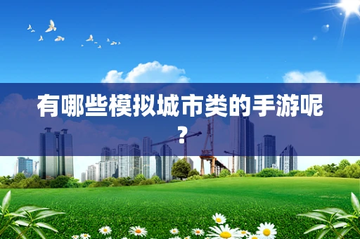 有哪些模拟城市类的手游呢？