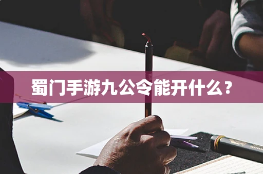 蜀门手游九公令能开什么？