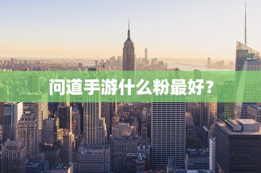 问道手游什么粉最好？