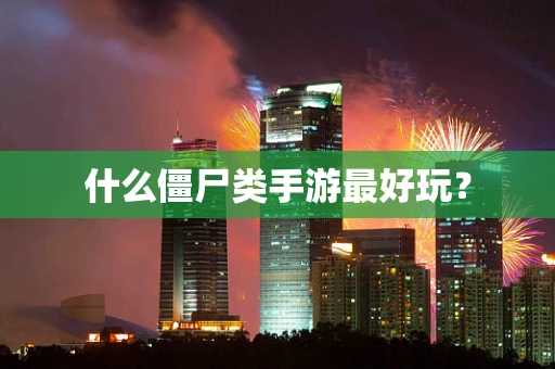 什么僵尸类手游最好玩？