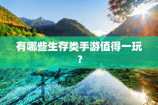 有哪些生存类手游值得一玩？