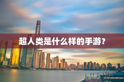 超人类是什么样的手游？