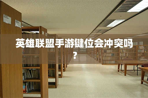 英雄联盟手游键位会冲突吗？
