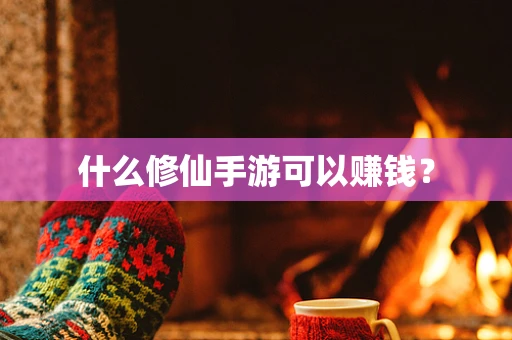 什么修仙手游可以赚钱？