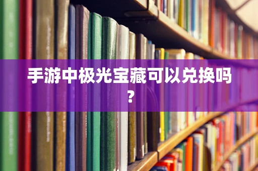 手游中极光宝藏可以兑换吗？