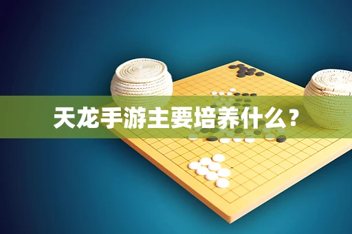 天龙手游主要培养什么？