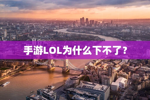 手游LOL为什么下不了？