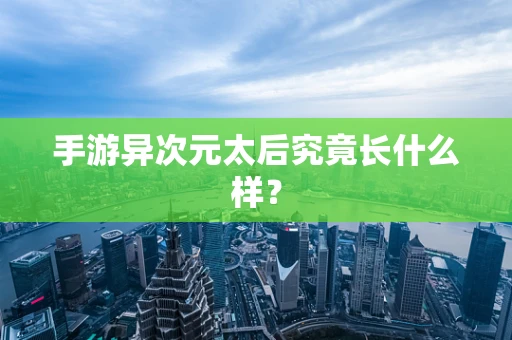 手游异次元太后究竟长什么样？