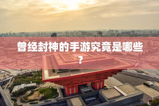 曾经封神的手游究竟是哪些？