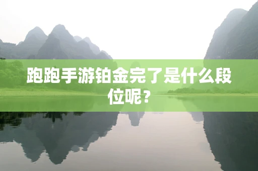 跑跑手游铂金完了是什么段位呢？