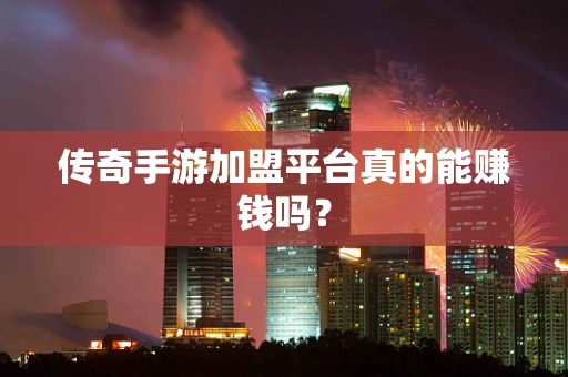 传奇手游加盟平台真的能赚钱吗？