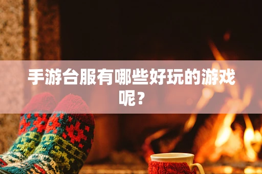 手游台服有哪些好玩的游戏呢？