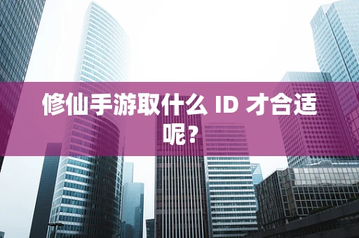 修仙手游取什么 ID 才合适呢？