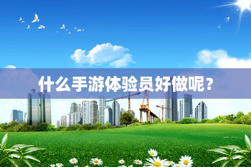 什么手游体验员好做呢？