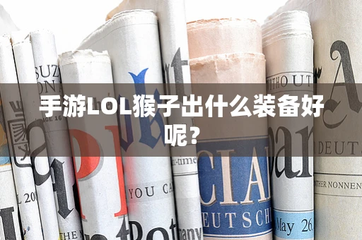 手游LOL猴子出什么装备好呢？