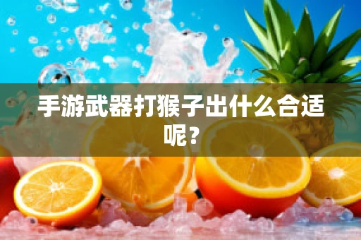 手游武器打猴子出什么合适呢？