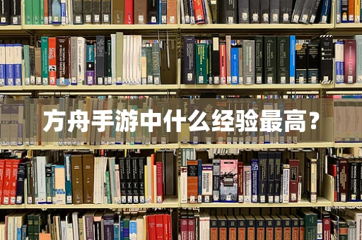方舟手游中什么经验最高？