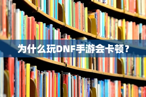 为什么玩DNF手游会卡顿？