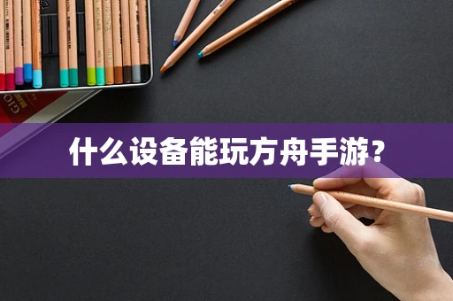 什么设备能玩方舟手游？