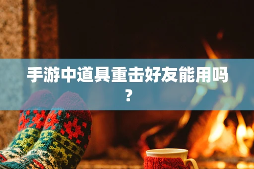 手游中道具重击好友能用吗？