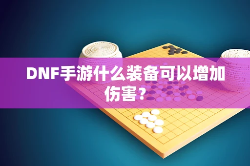 DNF手游什么装备可以增加伤害？