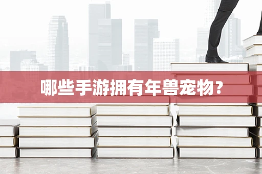 哪些手游拥有年兽宠物？