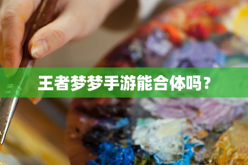 王者梦梦手游能合体吗？