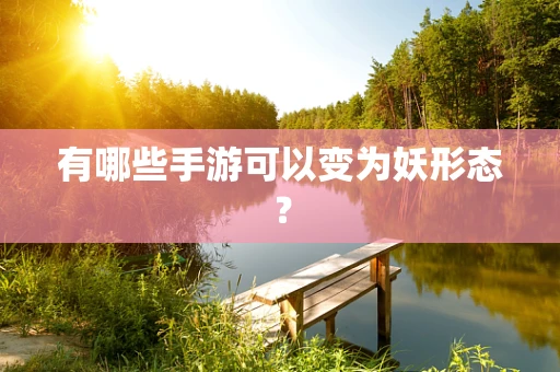 有哪些手游可以变为妖形态？