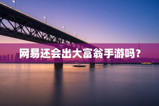 网易还会出大富翁手游吗？