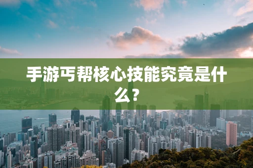 手游丐帮核心技能究竟是什么？