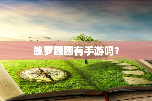 魄罗团团有手游吗？
