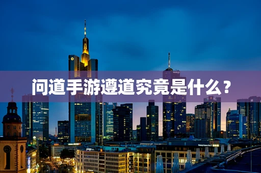 问道手游遵道究竟是什么？