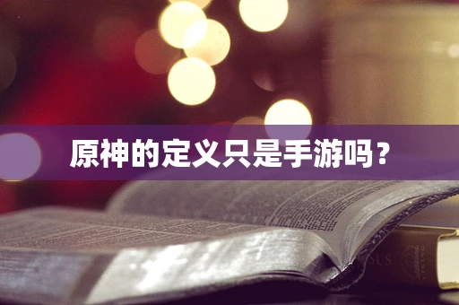 原神的定义只是手游吗？