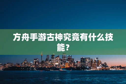 方舟手游古神究竟有什么技能？