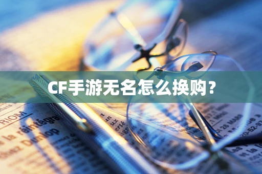 CF手游无名怎么换购？