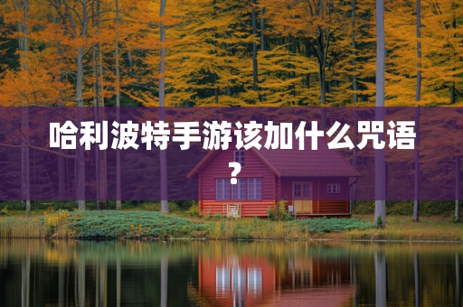 哈利波特手游该加什么咒语？