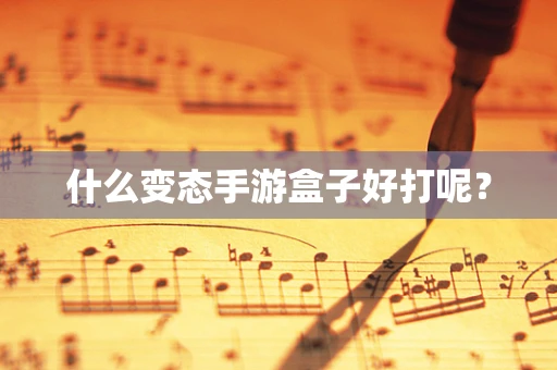 什么变态手游盒子好打呢？